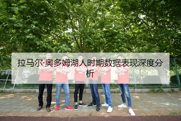 拉马尔·奥多姆湖人时期数据表现深度分析